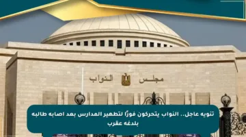 تنويه عاجل.. النواب يتحركون فورًا لتطهير المدارس بعد إصابة طالبة بلدغة عقرب